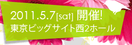 2011.5.7[sat] 開催! 東京ビッグサイト西2ホール