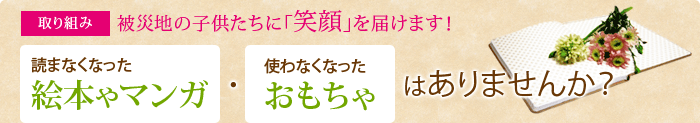 被災地の子供たちに「笑顔」を届けます!/読まなくなった絵本やマンガ・使わなくなったおもちゃはありませんか?