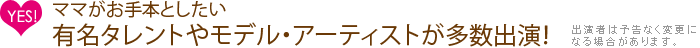 ママがお手本としたい有名タレントやモデル、アーティストが多数出演！