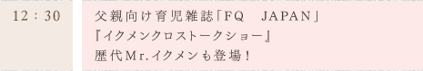 父親向け育児雑誌「FQ　JAPAN」 『イクメンクロストークショー』 歴代Mr.イクメンも登場！