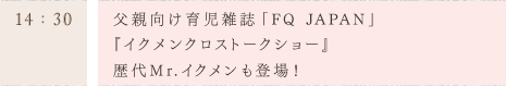 父親向け育児雑誌「FQ　JAPAN」 『イクメンクロストークショー』 歴代Mr.イクメンも登場！